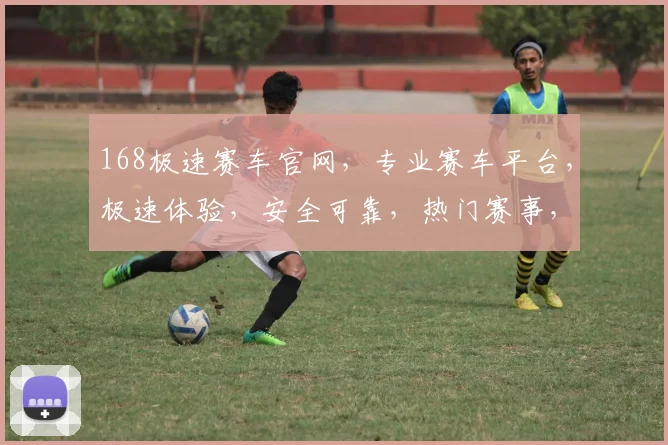 168极速赛车官网，专业赛车平台，极速体验，安全可靠，热门赛事，尽在掌握，不容错过