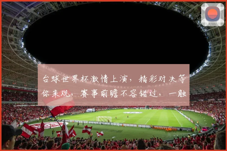 台球世界杯激情上演，精彩对决等你来观，赛事前瞻不容错过，一触即发