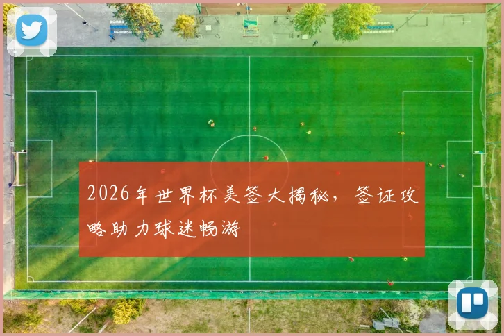 2026年世界杯美签大揭秘，签证攻略助力球迷畅游