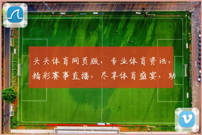头头体育网页版，专业体育资讯，精彩赛事直播，尽享体育盛宴，助力球迷狂欢