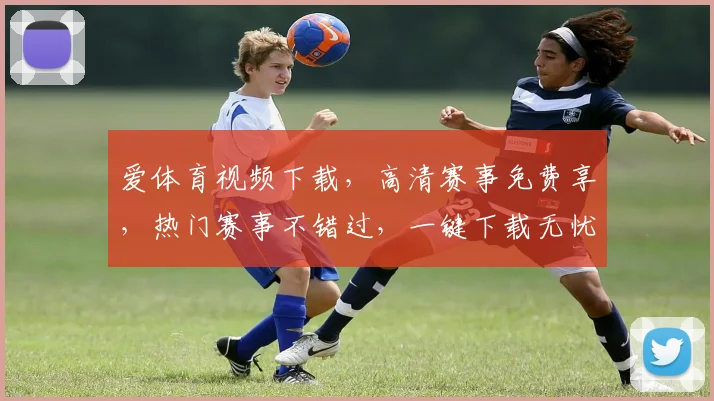 爱体育视频下载，高清赛事免费享，热门赛事不错过，一键下载无忧享