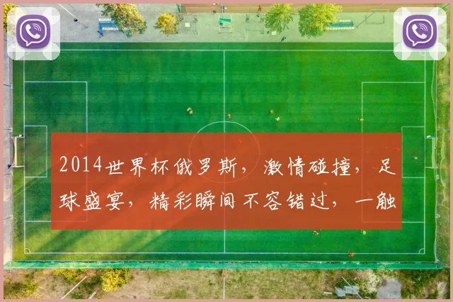 2014世界杯俄罗斯，激情碰撞，足球盛宴，精彩瞬间不容错过，一触即发