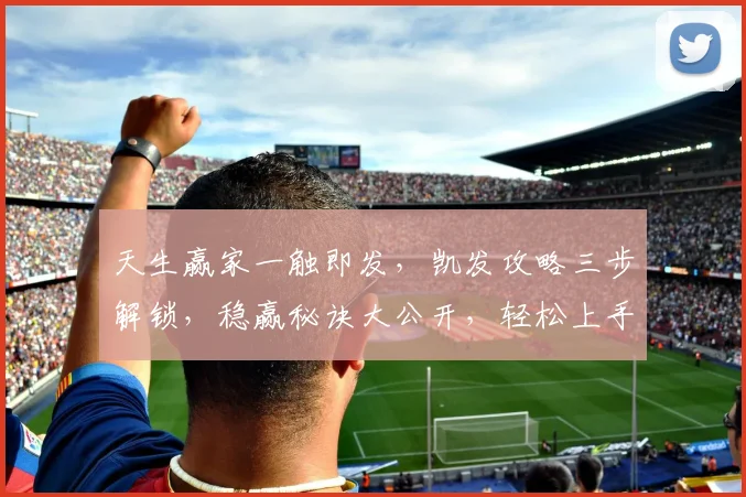 天生赢家一触即发，凯发攻略三步解锁，稳赢秘诀大公开，轻松上手