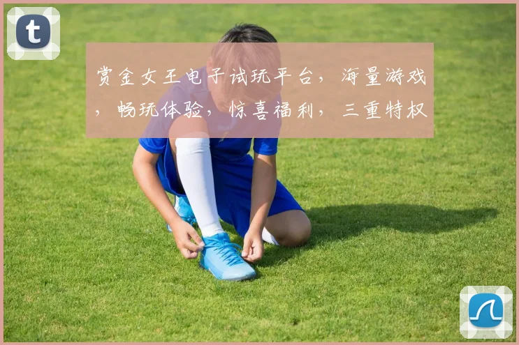 赏金女王电子试玩平台，海量游戏，畅玩体验，惊喜福利，三重特权，不容错过，快来体验