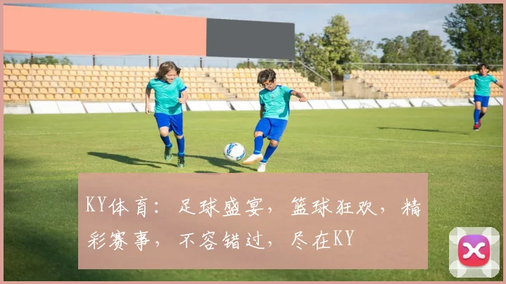 KY体育：足球盛宴，篮球狂欢，精彩赛事，不容错过，尽在KY
