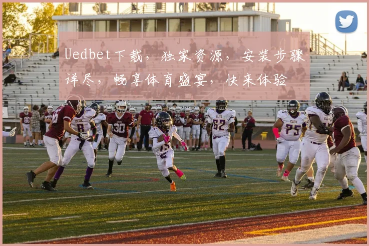 Uedbet下载，独家资源，安装步骤详尽，畅享体育盛宴，快来体验