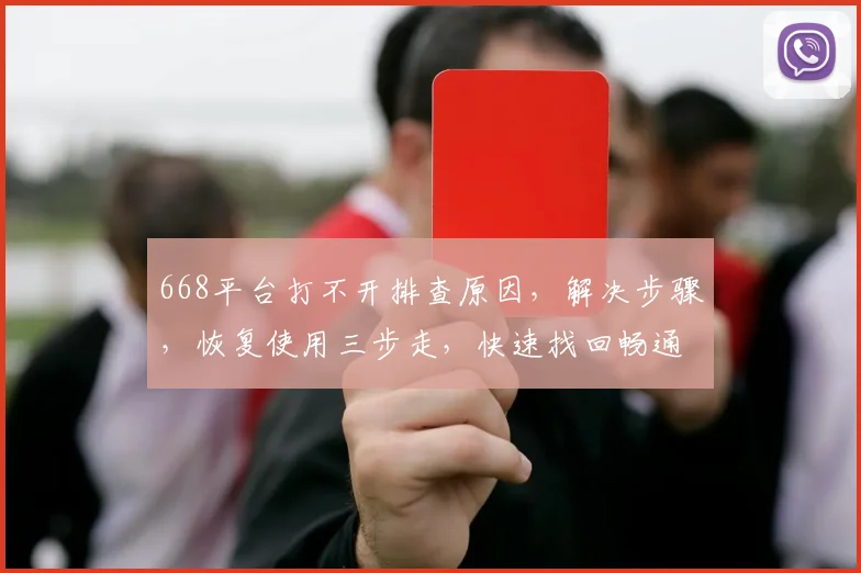 668平台打不开排查原因，解决步骤，恢复使用三步走，快速找回畅通