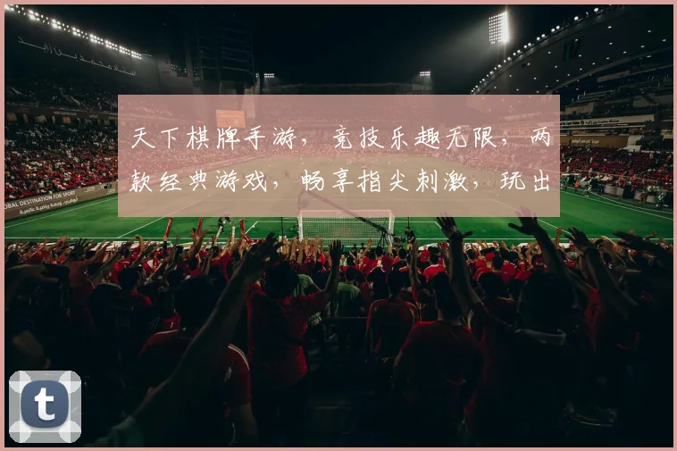 天下棋牌手游，竞技乐趣无限，两款经典游戏，畅享指尖刺激，玩出你的精彩人生