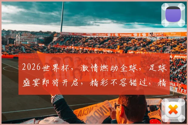 2026世界杯，激情燃动全球，足球盛宴即将开启，精彩不容错过，精彩赛事一网打尽